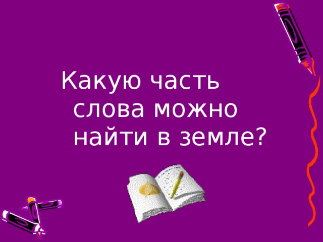 Какую часть слова можно найти в земле?