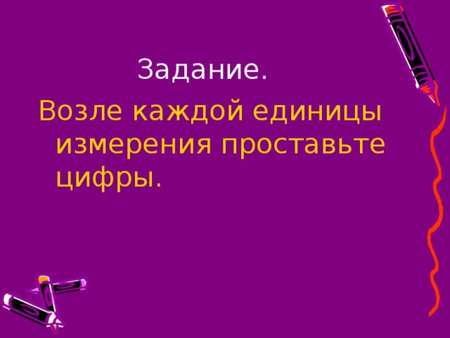 Задание. Возле каждой единицы измерения проставьте цифры.