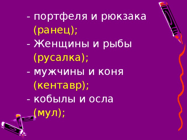 - портфеля и рюкзака  (ранец);  - Женщины и рыбы  (русалка);  - мужчины и коня  (кентавр);  - кобылы и осла  (мул);