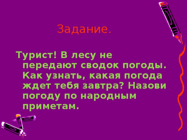 Задание. Турист! В лесу не передают сводок погоды. Как узнать, какая погода ждет тебя завтра? Назови погоду по народным приметам.