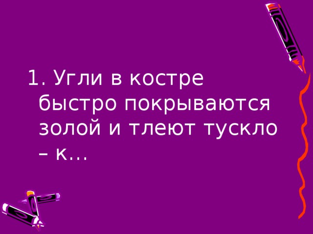 1. Угли в костре быстро покрываются золой и тлеют тускло – к…