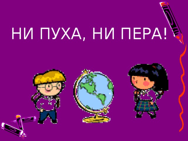 НИ ПУХА, НИ ПЕРА!