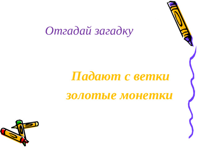 Отгадай загадку Падают с ветки золотые монетки
