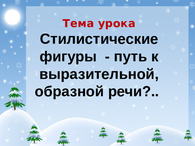 Тема урока Стилистические фигуры - путь к выразительной, образной речи?..