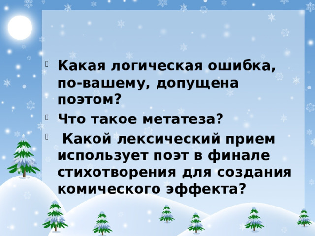 Какая логическая ошибка, по-вашему, допущена поэтом? Что такое метатеза? Какой лексический прием использует поэт в финале стихотворения для создания комического эффекта?