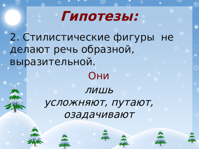 Гипотезы: 2. Стилистические фигуры не делают речь образной, выразительной. Они лишь усложняют, путают, озадачивают