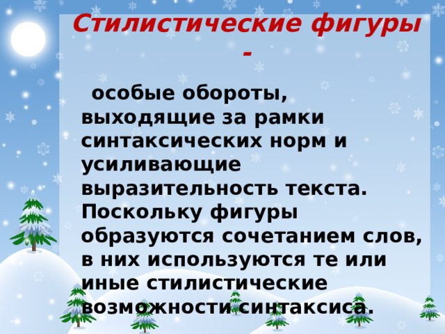 Стилистические фигуры - особые обороты, выходящие за рамки синтаксических норм и усиливающие выразительность текста. Поскольку фигуры образуются сочетанием слов, в них используются те или иные стилистические возможности синтаксиса.