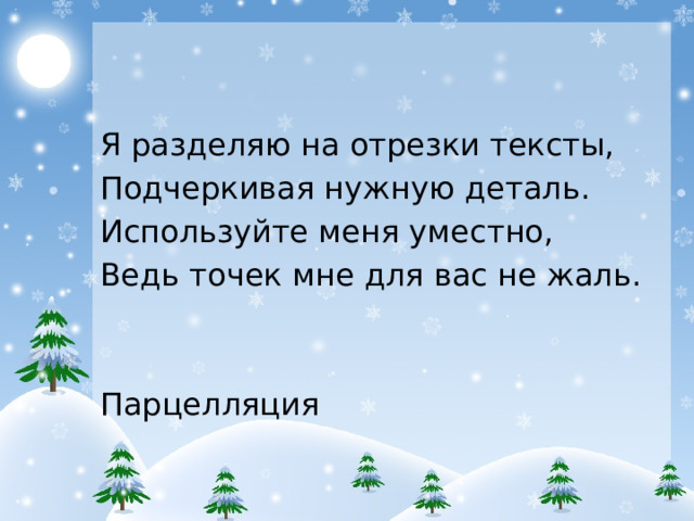 Я разделяю на отрезки тексты, Подчеркивая нужную деталь. Используйте меня уместно, Ведь точек мне для вас не жаль. Парцелляция