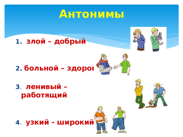 Антонимы 1. злой – добрый 2. больной – здоровый 3 . ленивый – работящий 4 . узкий - широкий