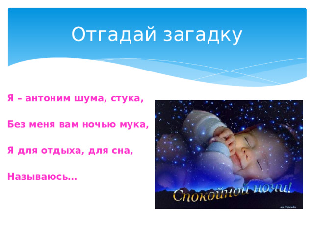 Отгадай загадку Я – антоним шума, стука, Без меня вам ночью мука, Я для отдыха, для сна, Называюсь…