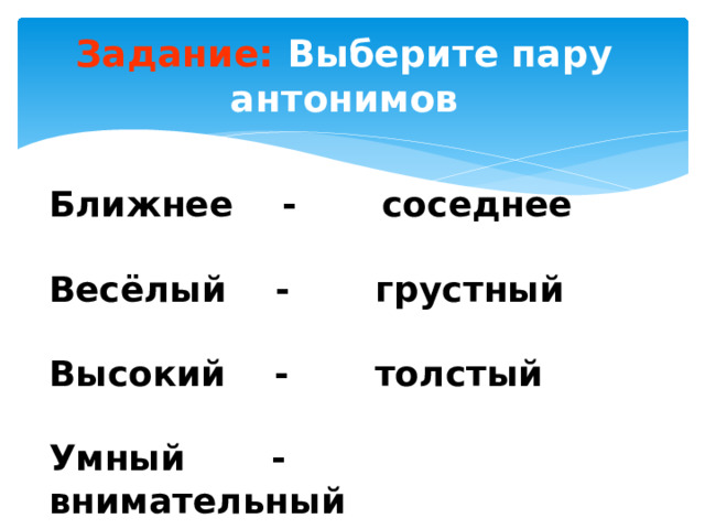 Задание: Выберите пару антонимов Ближнее - соседнее Весёлый - грустный Высокий - толстый Умный - внимательный
