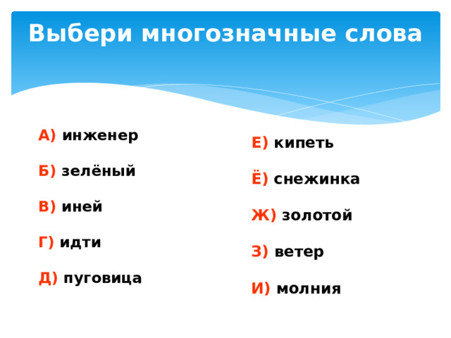 Выбери многозначные слова А) инженер Б) зелёный В) иней Г) идти Д) пуговица Е) кипеть Ё) снежинка Ж) золотой З) ветер И) молния
