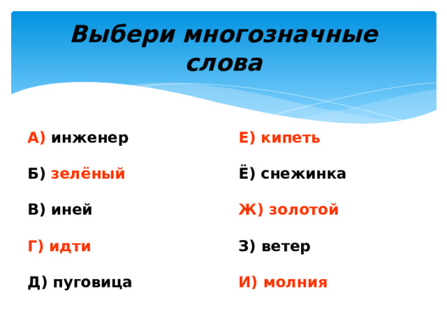 Выбери многозначные слова А) инженер Е) кипеть Б) зелёный Ё) снежинка Ж) золотой В) иней Г) идти З) ветер И) молния Д) пуговица