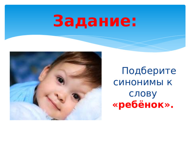 Задание: Подберите синонимы к слову «ребёнок».
