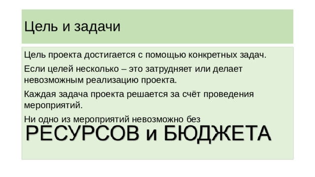 Цель и задачи Цель проекта достигается с помощью конкретных задач. Если целей несколько – это затрудняет или делает невозможным реализацию проекта. Каждая задача проекта решается за счёт проведения мероприятий. Ни одно из мероприятий невозможно без