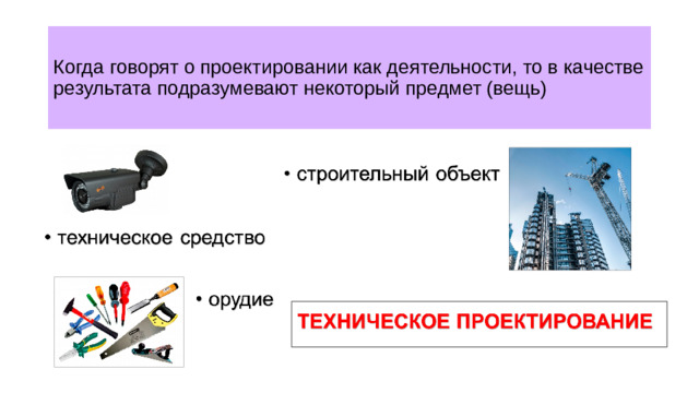 Когда говорят о проектировании как деятельности, то в качестве результата подразумевают некоторый предмет (вещь)