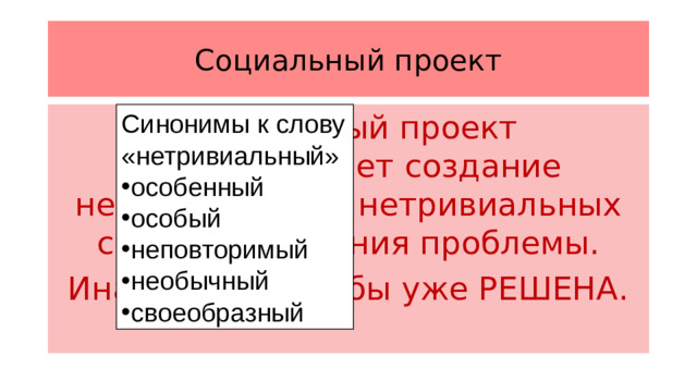 Социальный проект Синонимы к слову «нетривиальный» особенный особый неповторимый необычный своеобразный Социальный проект подразумевает создание нестандартных, нетривиальных способов решения проблемы. Иначе она была бы уже РЕШЕНА.