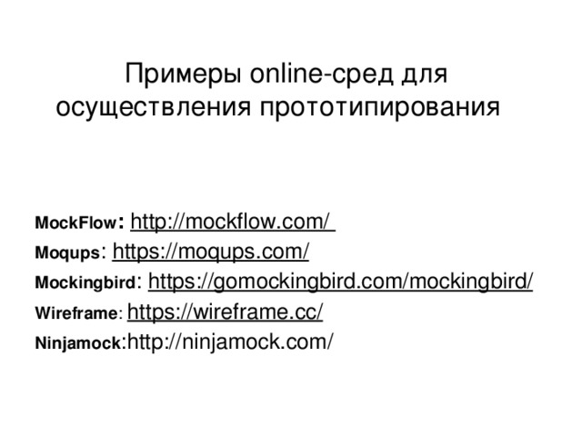 Примеры online-сред для осуществления прототипирования  MockFlow :  http://mockflow.com/ Moqups : https://moqups.com/ Mockingbird : https://gomockingbird.com/mockingbird/ Wireframe :  https://wireframe.cc/ Ninjamock :http://ninjamock.com/