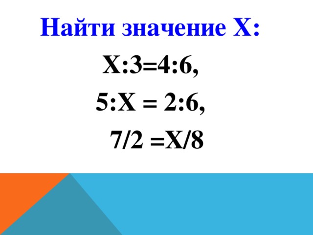 Найти значение Х:  Х:3=4:6,  5:Х = 2:6, 7/2 =Х/8
