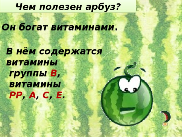 Чем полезен арбуз? Он богат витаминами . В нём содержатся витамины  группы В ,  витамины  РР , А , С , Е .