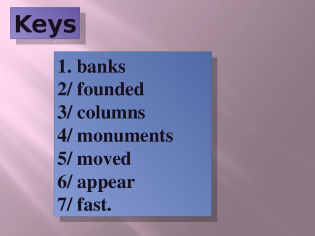 Keys 1. banks  2/ founded  3/ columns  4/ monuments  5/ moved  6/ appear  7/ fast.