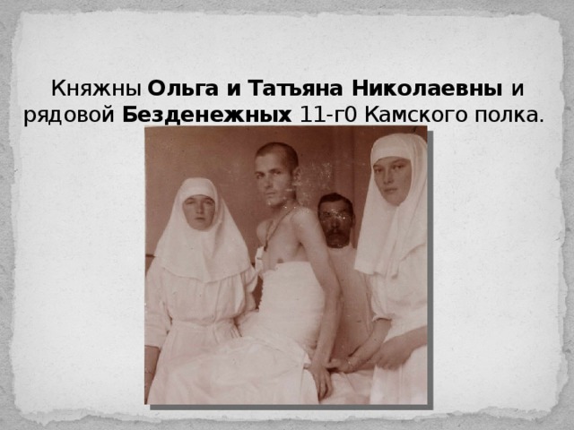 Княжны Ольга и Татьяна Николаевны и рядовой Безденежных 11-г0 Камского полка.