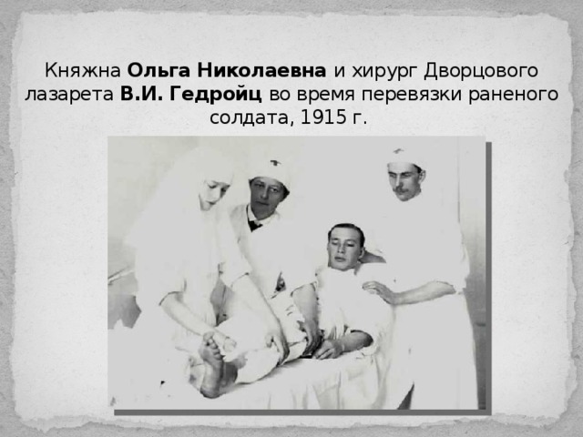 Княжна Ольга Николаевна и хирург Дворцового лазарета В.И. Гедройц во время перевязки раненого солдата, 1915 г.