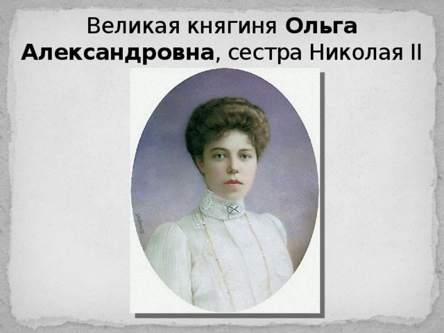 Великая княгиня Ольга Александровна , сестра Николая II