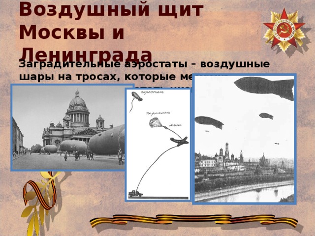 Воздушный щит Москвы и Ленинграда Заградительные аэростаты – воздушные шары на тросах, которые мешали самолетам врага летать низко