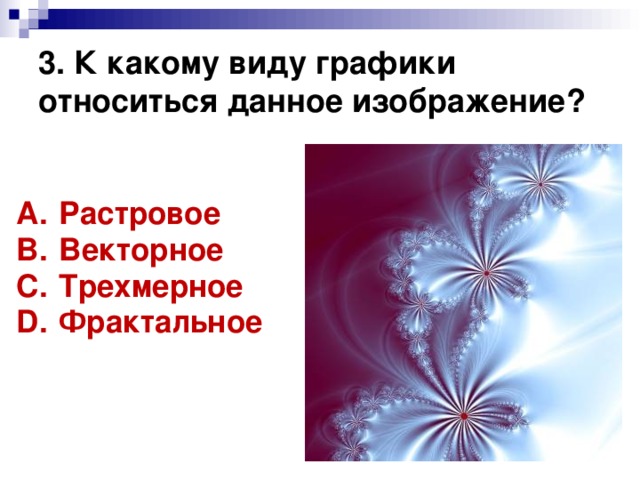 3. К какому виду графики относиться данное изображение? Растровое Векторное Трехмерное Фрактальное