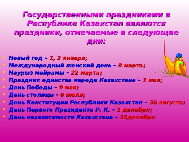 Государственными праздниками в Республике Казахстан являются праздники, отмечаемые в следующие дни: