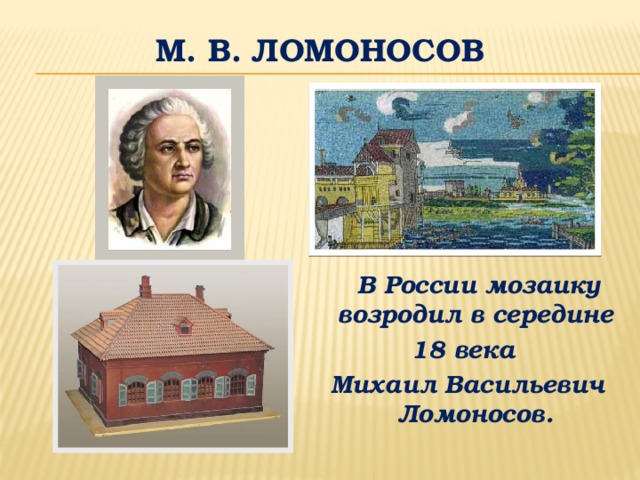 М. В. Ломоносов  В России мозаику возродил в середине 18 века Михаил Васильевич Ломоносов.