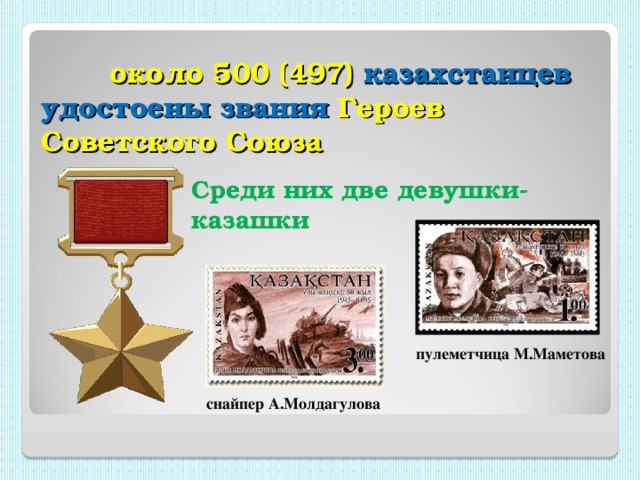 около 500 (497) казахстанцев удостоены звания Героев Советского Союза Среди них две девушки-казашки пулеметчица М.Маметова снайпер А.Молдагулова