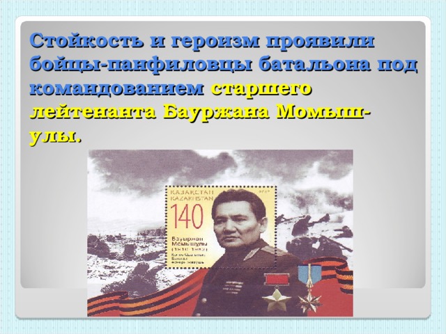 Стойкость и героизм проявили бойцы-панфиловцы батальона под командованием старшего лейтенанта Бауржана Момыш-улы.
