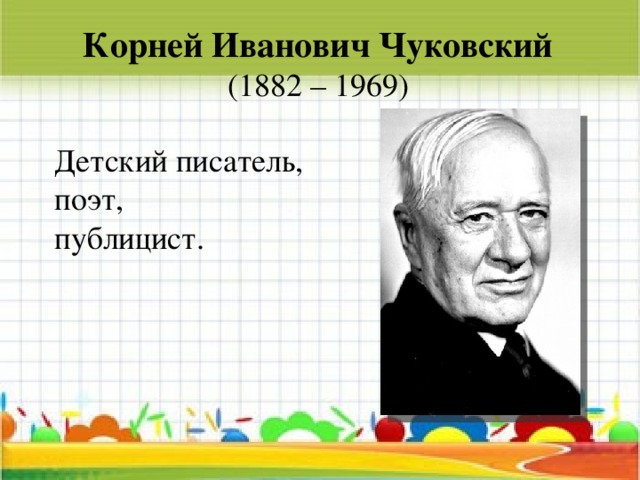 Корней Иванович Чуковский  (1882 – 1969) Детский писатель, поэт, публицист.