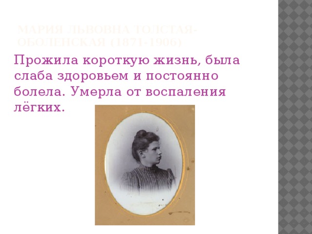 Мария Львовна Толстая-Оболенская (1871-1906) Прожила короткую жизнь, была слаба здоровьем и постоянно болела. Умерла от воспаления лёгких.
