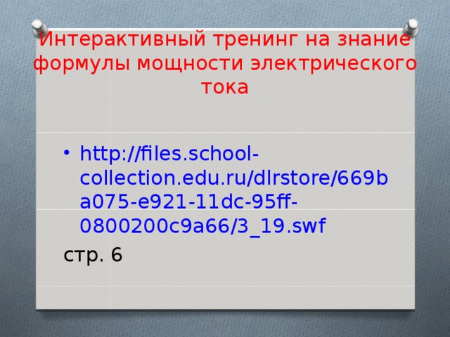 Интерактивный тренинг на знание формулы мощности электрического тока http://files.school-collection.edu.ru/dlrstore/669ba075-e921-11dc-95ff-0800200c9a66/3_19.swf стр. 6