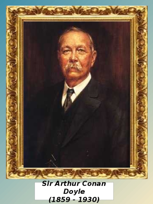 Sir Arthur Conan Doyle (1859 - 1930)