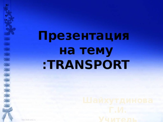 Презентация на тему :TRANSPORT Шайхутдинова Г.И. Учитель англ.языка