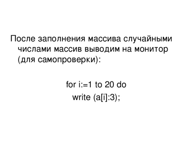 После заполнения массива случайными числами массив выводим на монитор (для самопроверки): for i:=1 to 20 do write (a[i]:3);