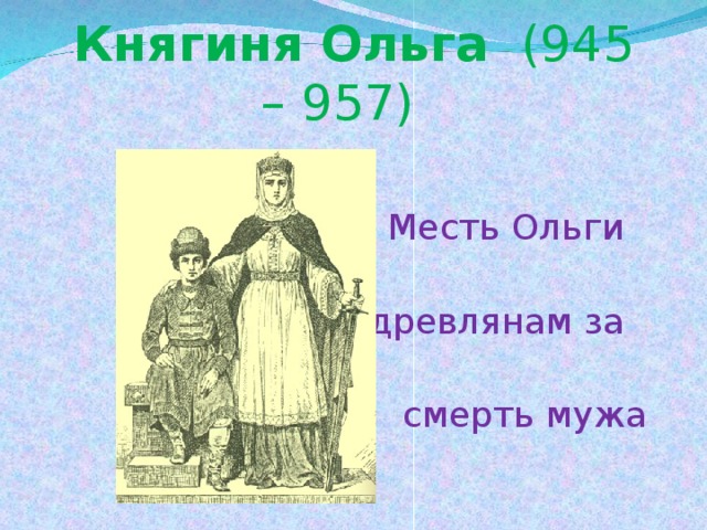 Княгиня Ольга (945 – 957) *  Месть Ольги  древлянам за  смерть мужа