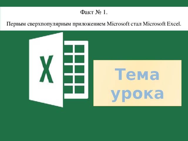 Факт № 1. Первым сверхпопулярным приложением Microsoft стал Microsoft Excel. Тема урока