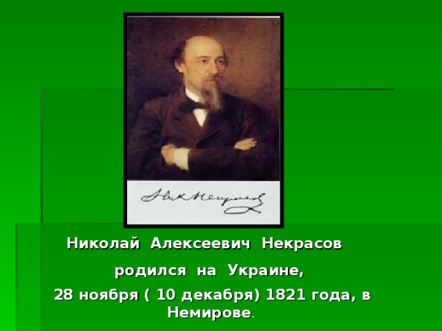 Николай Алексеевич Некрасов родился на Украине, 28 ноября ( 10 декабря) 1821 года, в Немирове .
