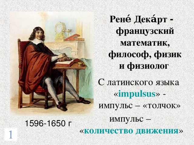 Рене́ Дека́рт  - французский математик, философ, физик и физиолог  С латинского языка « impulsus » - импульс – «толчок» импульс –  « количество движения » 1596-1650 г