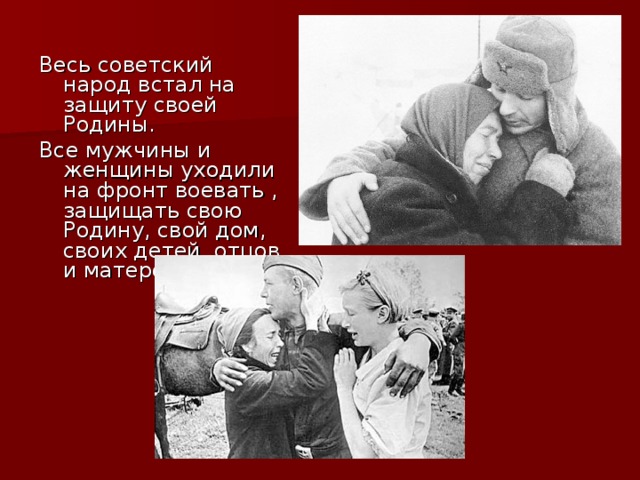 Весь советский народ встал на защиту своей Родины. Все мужчины и женщины уходили на фронт воевать , защищать свою Родину, свой дом, своих детей, отцов и матерей.