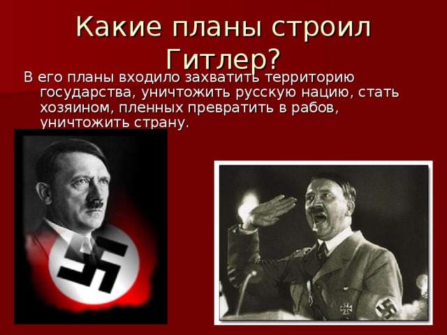 Какие планы строил Гитлер? В его планы входило захватить территорию государства, уничтожить русскую нацию, стать хозяином, пленных превратить в рабов, уничтожить страну.