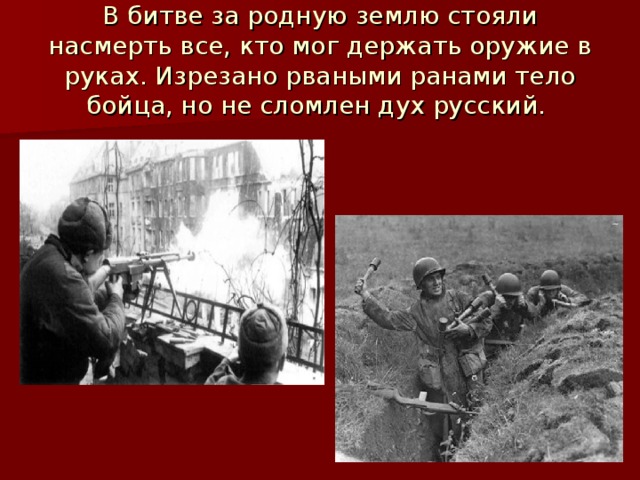 В битве за родную землю стояли насмерть все, кто мог держать оружие в руках. Изрезано рваными ранами тело бойца, но не сломлен дух русский.