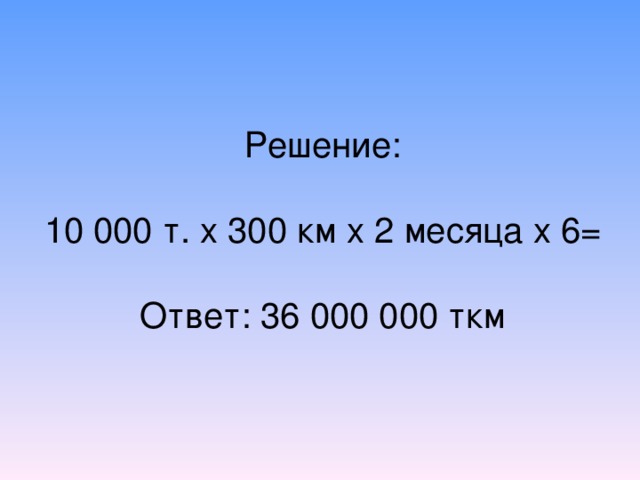 Решение:   10 000 т. х 300 км х 2 месяца х 6=   Ответ:  36 000 000 ткм