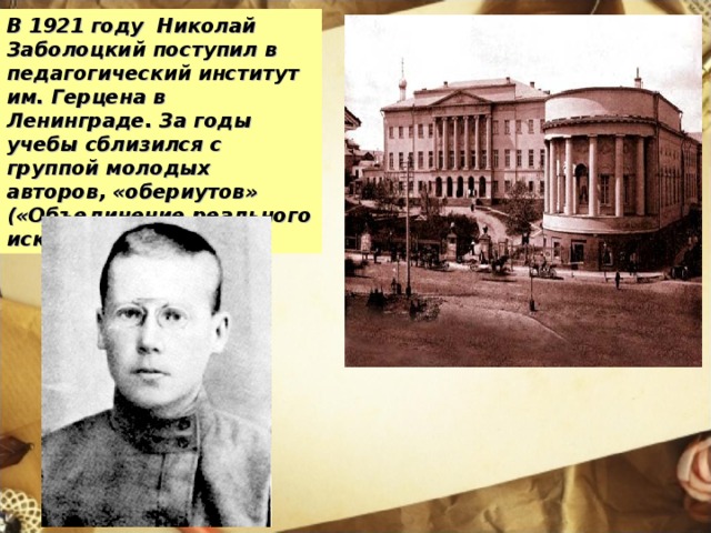 В 1921 году Николай Заболоцкий поступил в педагогический институт им. Герцена в Ленинграде. За годы учебы сблизился с группой молодых авторов, «обериутов» («Объединение реального искусства).