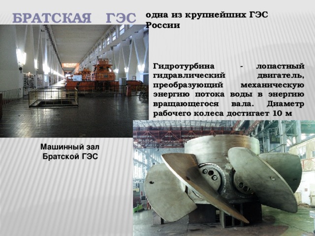 Братская ГЭС одна из крупнейших ГЭС России Гидротурбина - лопастный гидравлический двигатель, преобразующий механическую энергию потока воды в энергию вращающегося вала. Диаметр рабочего колеса достигает 10 м Машинный зал  Братской ГЭС